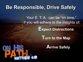 Be Responsible, Drive Safely Your E. T. A.  can be “on time,”  if you will adhere to the insights of: E xpect Distractions T urn to the Map A rrive Safely 