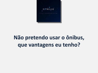 Não pretendo usar o ônibus, que vantagens eu tenho? 