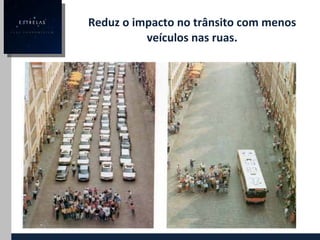 Reduz o impacto no trânsito com menos veículos nas ruas. 