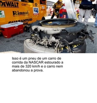 Isso é um pneu de um carro de
corrida da NASCAR estourado a
mais de 320 km/h e o carro nem
abandonou a prova.
 