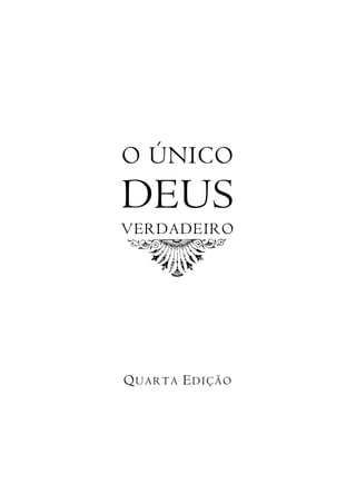 O ÚNICO
DEUS
VERDADEIRO




QUARTA EDIÇÃO
 