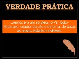 Cremos em um só Deus, o Pai Todo-
Poderoso, criador do céu e da terra, de todas
as coisas, visíveis e invisíveis.
 