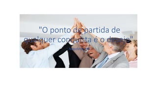 "O ponto de partida de
qualquer conquista é o desejo"
- Napoleon Hill
 