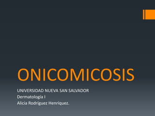 ONICOMICOSIS
UNIVERSIDAD NUEVA SAN SALVADOR
Dermatología I
Alicia Rodríguez Henríquez.

 