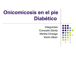 Onicomicosis en el pie 
Diabético 
Integrantes: 
Consuelo Dávila 
Martha Orreaga 
Karim Alban 
 