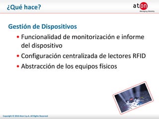 ¿Qué hace? Gestión de Dispositivos Funcionalidad de monitorización e informe del dispositivo Configuración centralizada de lectores RFID Abstracción de los equipos físicos 