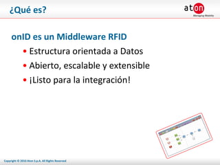 ¿Qué es? onID es un Middleware RFID Estructura orientada a Datos Abierto, escalable y extensible ¡Listo para la integración! 