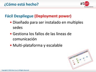 ¿Cómo está hecho? Fácil Despliegue  (Deployment power) Diseñado para ser instalado en multiples sedes Gestiona los fallos de las lineas de comunicación Multi-plataforma y escalable 