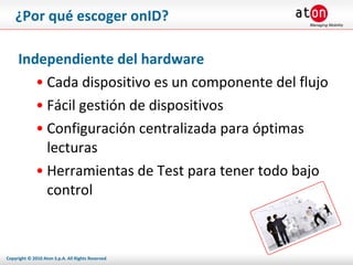 ¿Por qué escoger onID? Independiente del hardware Cada dispositivo es un componente del flujo Fácil gestión de dispositivos Configuración centralizada para óptimas lecturas Herramientas de Test para tener todo bajo control 