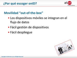 ¿Por qué escoger onID? Movilidad “out-of-the-box” Los dispositivos móviles se integran en el flujo de datos Fácil gestión de dispositivos Fácil despliegue 