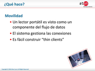 ¿Qué hace? Movilidad Un lector portátil es visto como un componente del flujo de datos El sistema gestiona las conexiones Es fácil construir “thin clients” 