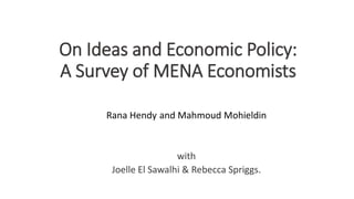 On Ideas and Economic Policy:
A Survey of MENA Economists
Rana Hendy and Mahmoud Mohieldin
with
Joelle El Sawalhi & Rebecca Spriggs.
 