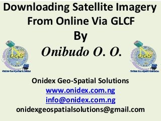 By
Onibudo O. O.
Onidex Geo-Spatial Solutions
www.onidex.com.ng
info@onidex.com.ng
onidexgeospatialsolutions@gmail.com
Downloading Satellite Imagery
From Online Via GLCF
 