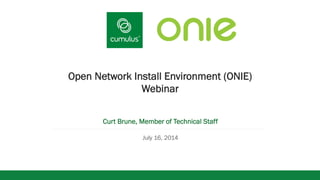 v
Open Network Install Environment (ONIE)
Webinar
Curt Brune, Member of Technical Staff
July 16, 2014
 