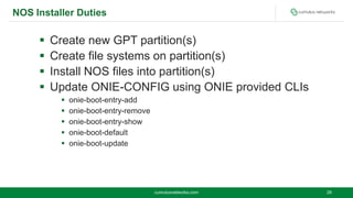 NOS Installer Duties
 Create new GPT partition(s)
 Create file systems on partition(s)
 Install NOS files into partitio...