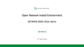 Open Network Install Environment
NETWAYS OSDC 2014, Berlin
Nat Morris
9th April 2014
 