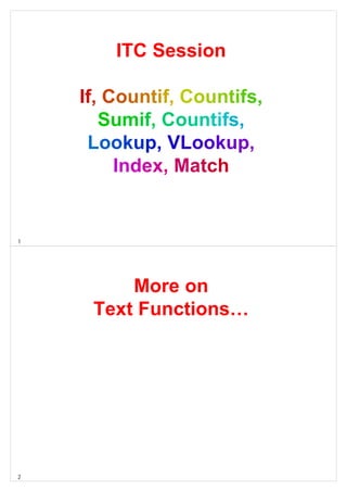 1
ITC Session
If, Countif, Countifs,
Sumif, Countifs,
Lookup, VLookup,
Index, Match
2
More on
Text Functions…
 