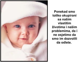 Ponekad smo toliko okupirani sa našim vlastitim životima i našim problemima, da i ne osjetimo da smo im dozvolili da odlete.   