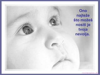 Ono najteže što možeš nositi je tvoja nevolja.  