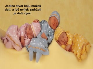 Jedina stvar koju možeš dati, a još uvijek zadržati je data riječ.  