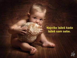 Najviše lažeš kada lažeš sam sebe.  