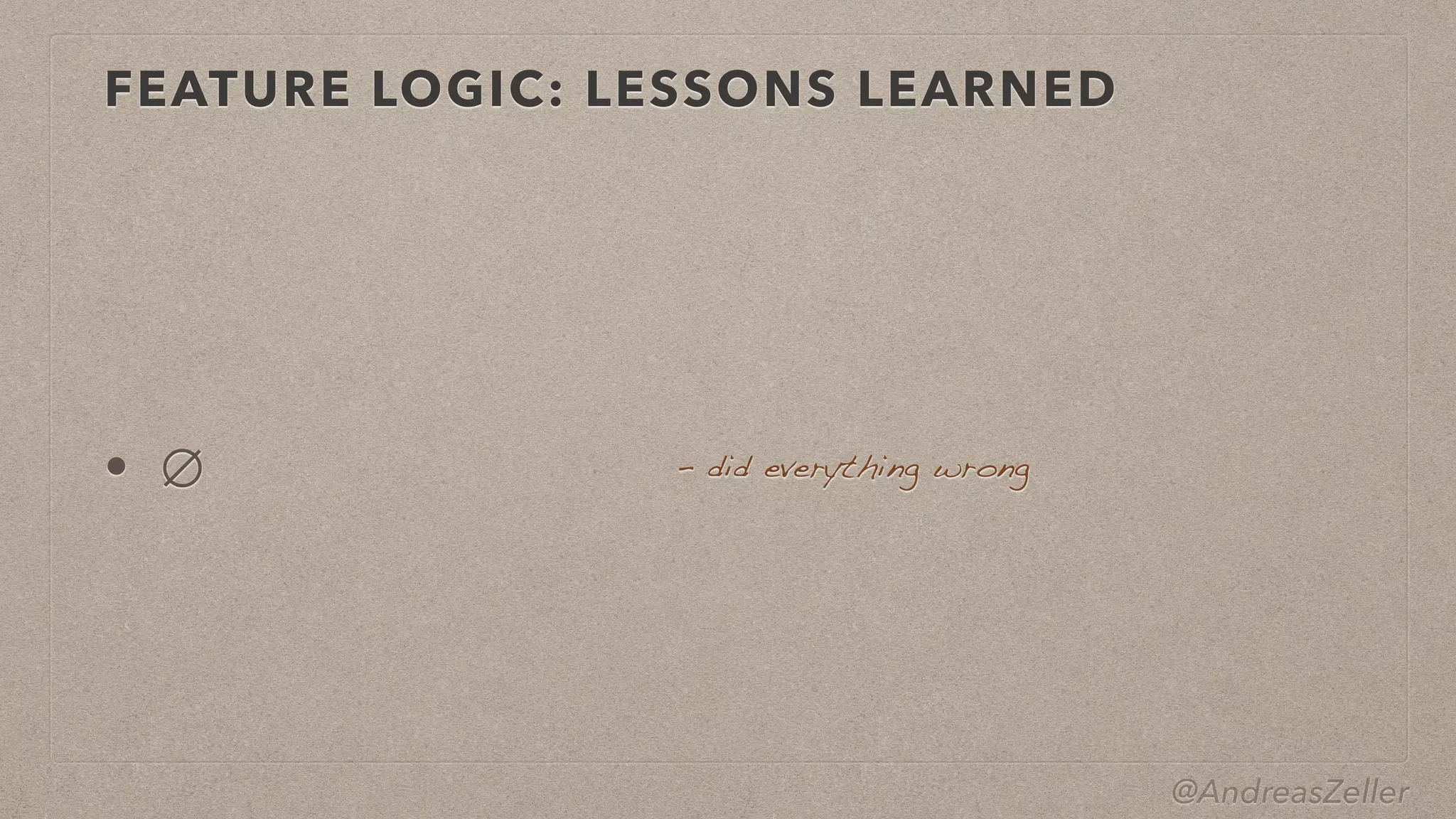@AndreasZeller
FEATURE LOGIC: LESSONS LEARNED
• ∅ –  did everything wrong
 