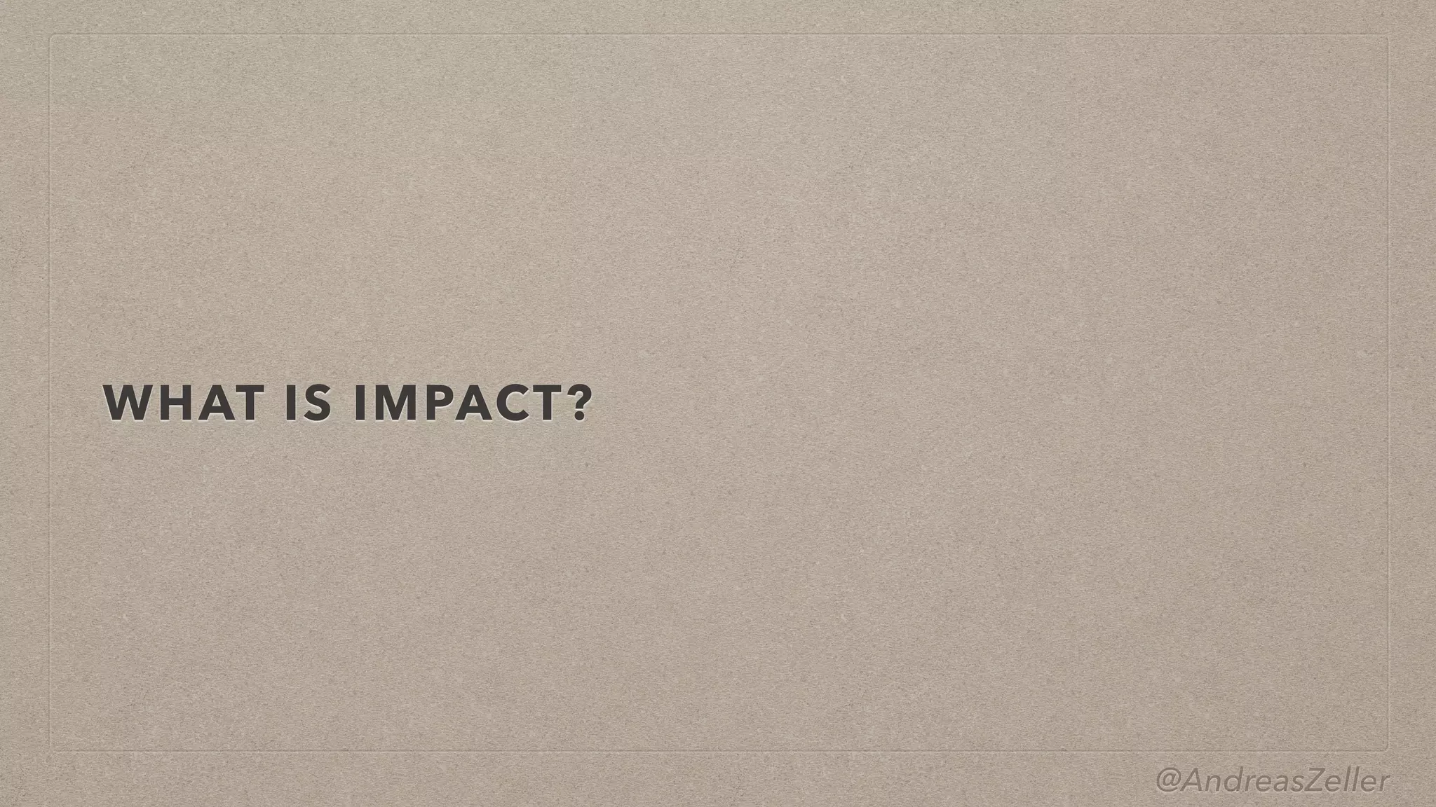 @AndreasZeller
WHAT IS IMPACT?
 