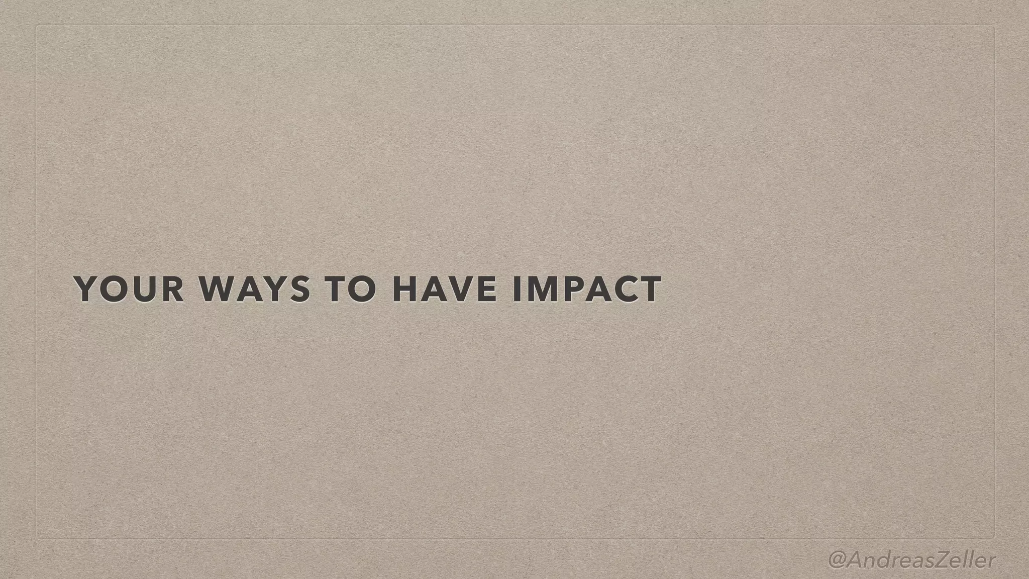 @AndreasZeller
YOUR WAYS TO HAVE IMPACT
 