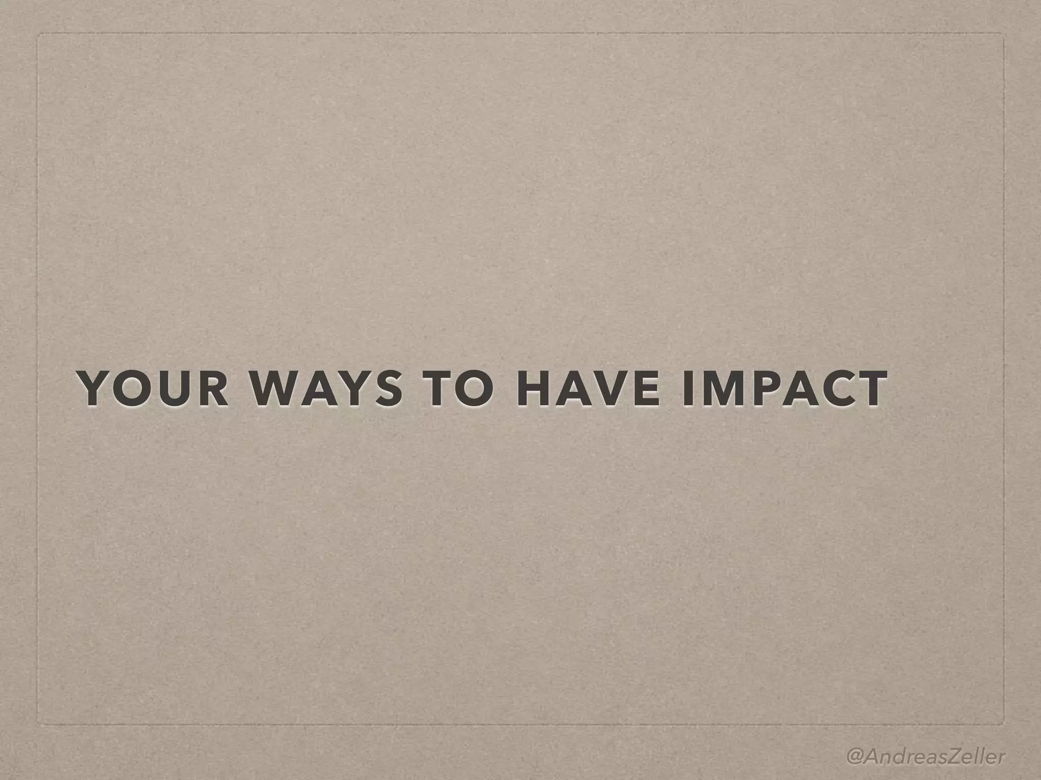 @AndreasZeller
YOUR WAYS TO HAVE IMPACT
 