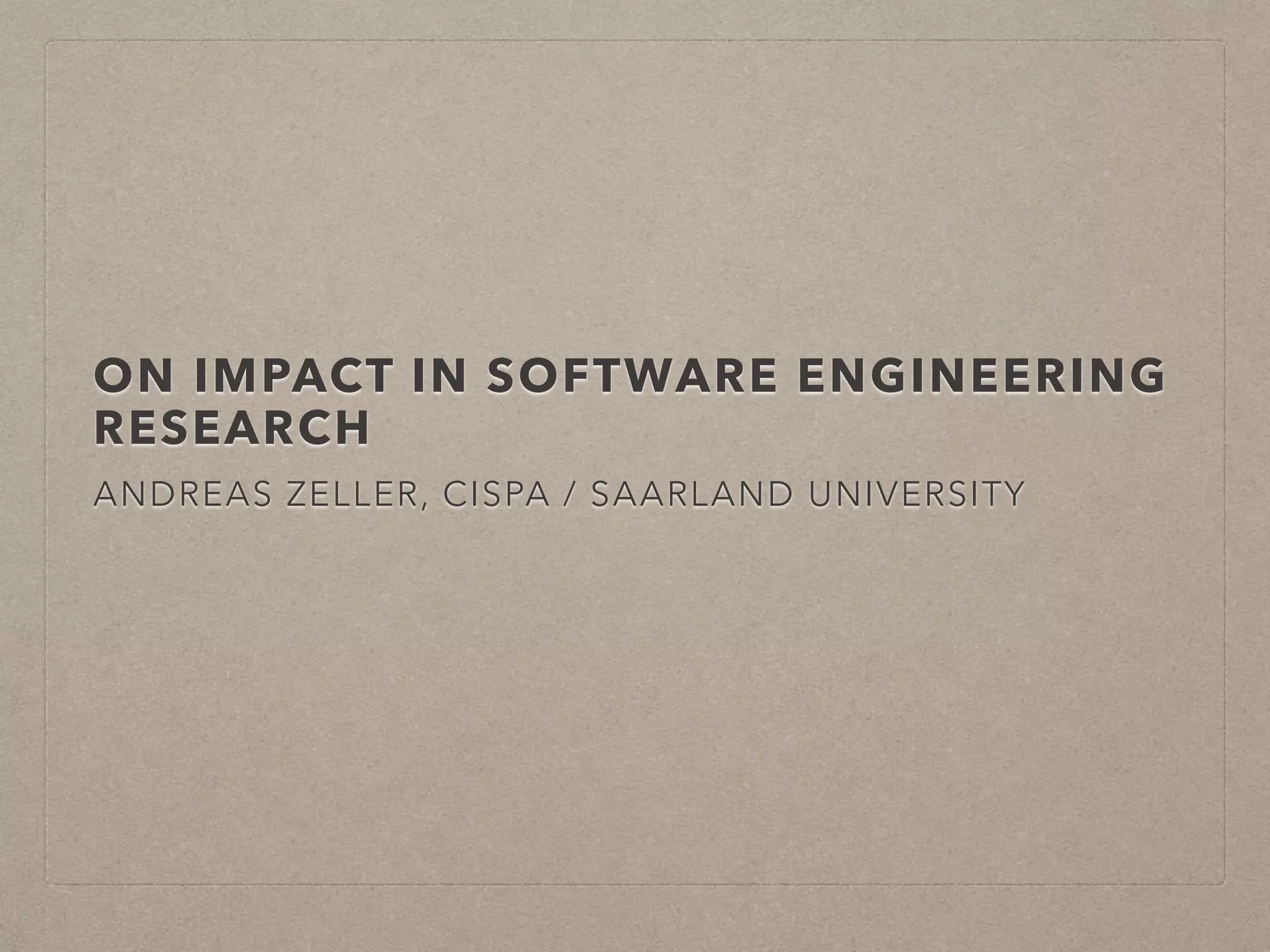 ON IMPACT IN SOFTWARE ENGINEERING
RESEARCH
ANDREAS ZELLER, CISPA / SAARLAND UNIVERSITY
 