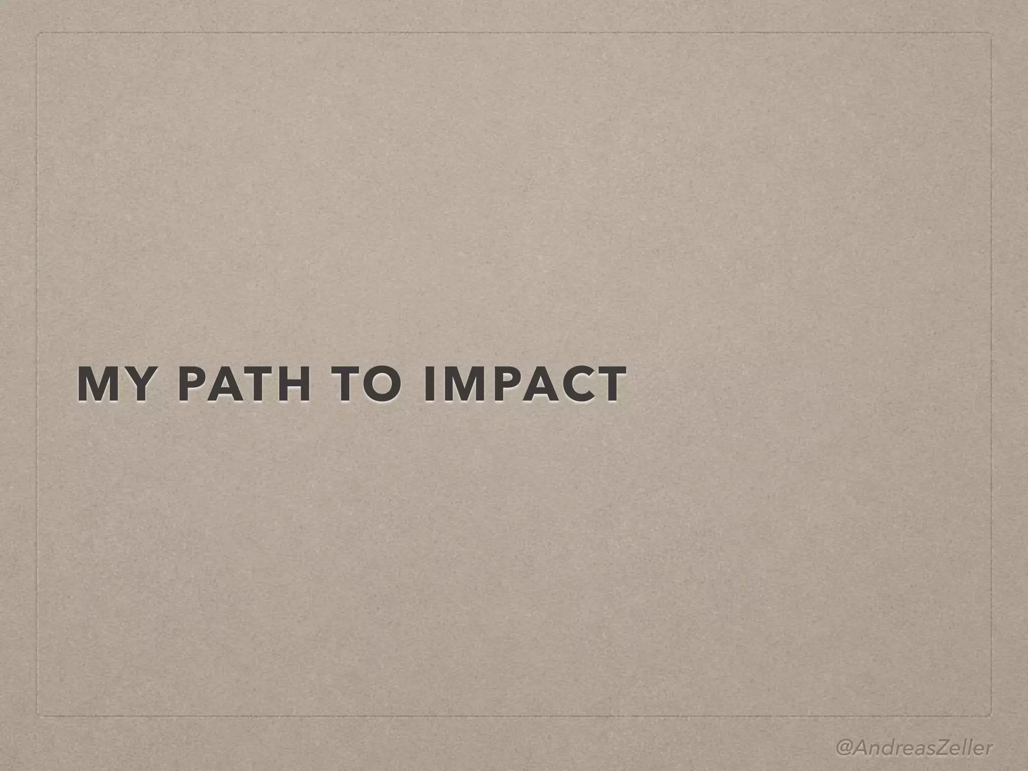 @AndreasZeller
MY PATH TO IMPACT
 