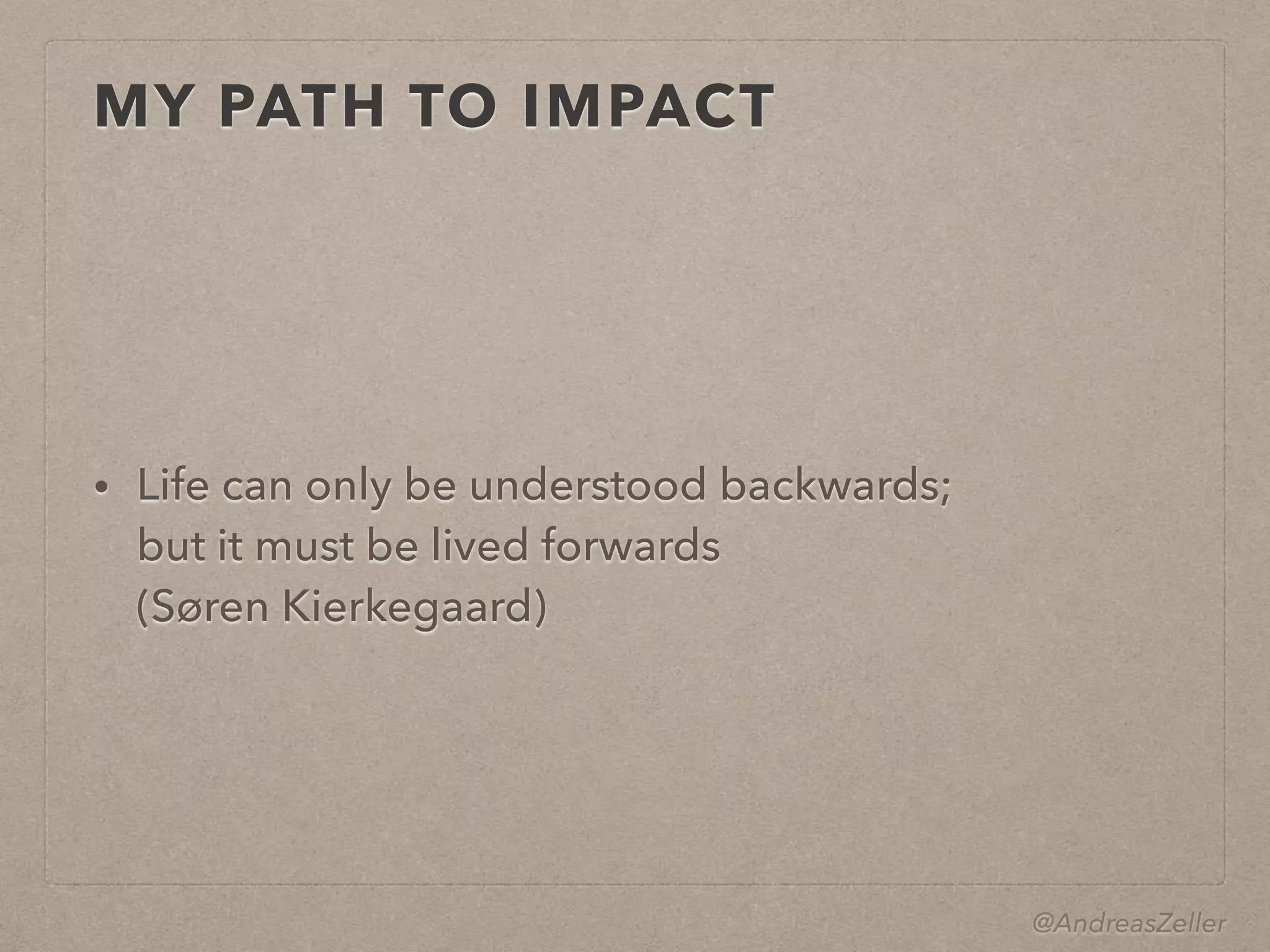 @AndreasZeller
MY PATH TO IMPACT
• Life can only be understood backwards;  
but it must be lived forwards 
(Søren Kierkegaard)
 