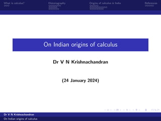 What is calculus? Historiography Origins of calculus in India References
On Indian origins of calculus
Dr V N Krishnachandran
(24 January 2024)
Dr V N Krishnachandran
On Indian origins of calculus
 
