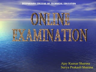 Ajay Kumar Sharma Surya Prakash Sharma ONLINE  EXAMINATION DEEPSHIKHA COLLEGE OF TECHNICAL EDUCATION 