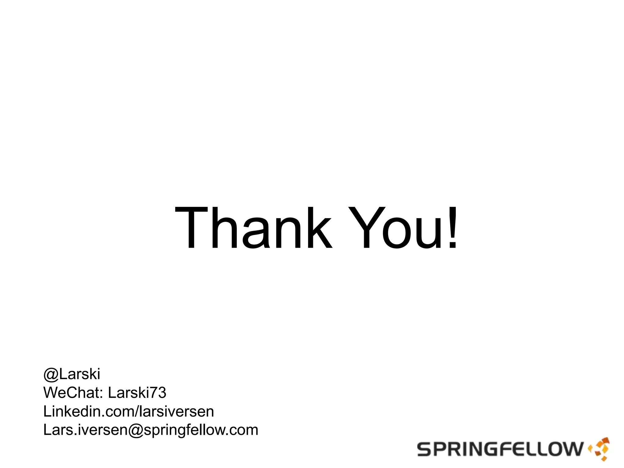 Thank You!
@Larski
WeChat: Larski73
Linkedin.com/larsiversen
Lars.iversen@springfellow.com
 