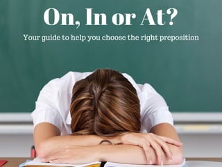 On, In or At?
Your guide to help you choose the right preposition
 