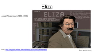 Eliza
Link: http://psych.fullerton.edu/mbirnbaum/psych101/eliza.htm Source: spectrum.ieee.org
Joseph Weizenbaum (1923 – 2008)
 
