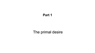 Part 1
The primal desire
 