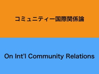 コミュニティー国際関係論
On Int l Community Relations
 