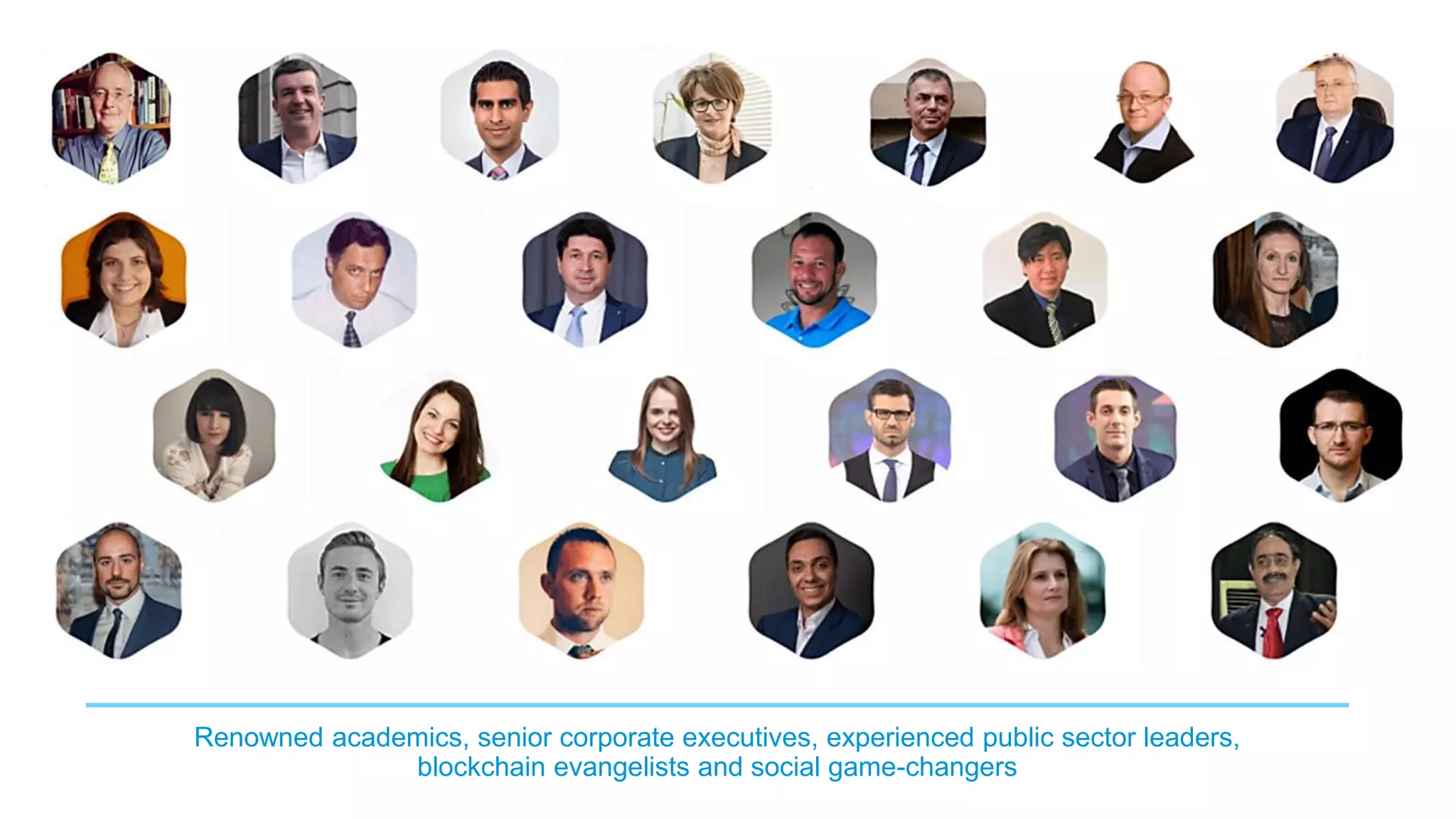 Renowned academics, senior corporate executives, experienced public sector leaders,
blockchain evangelists and social game-changers
 
