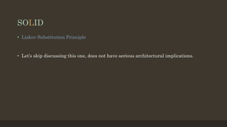 SOLID
• Liskov Substitution Principle
• Let’s skip discussing this one, does not have serious architectural implications.
 