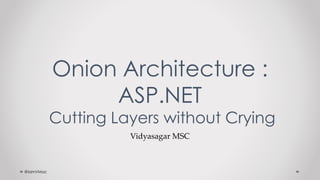 Vidyasagar MSC
Onion Architecture :
ASP.NET
Cutting Layers without Crying
@IamVMac
 