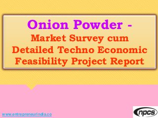 www.entrepreneurindia.co
Onion Powder -
Market Survey cum
Detailed Techno Economic
Feasibility Project Report
 
