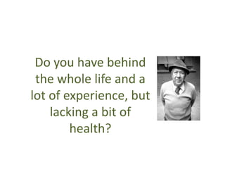 Do you have behind
 the whole life and a
lot of experience, but
    lacking a bit of
        health?
 