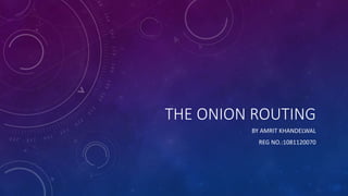 THE ONION ROUTING 
BY AMRIT KHANDELWAL 
REG NO.:1081120070 
 