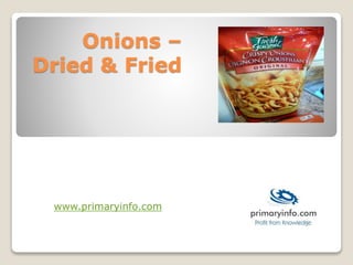 Onions –
Dried & Fried
www.primaryinfo.com
 