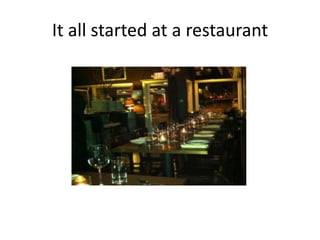 It all started at a restaurant
 