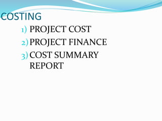 COSTING
1) PROJECT COST
2)PROJECT FINANCE
3)COST SUMMARY
REPORT
 