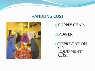 HANDLING COST
1) SUPPLY CHAIN
2)POWER
3)DEPRECIATION
ON
EQUIPMENT
COST
 
