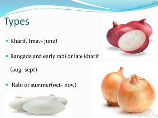 Types
 Kharif, (may- june)
 Rangada and early rabi or late kharif
(aug- sept)
 Rabi or summer(oct- nov.)
 